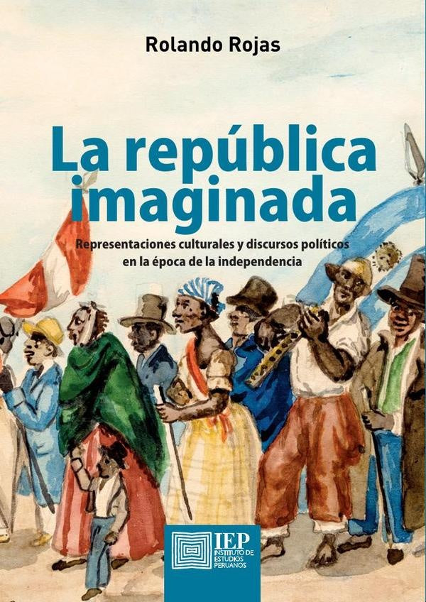 La República Imaginada: Representaciones Culturales y Discursos Políticos en la Época de la Independ | Rolando Rojas Rojas