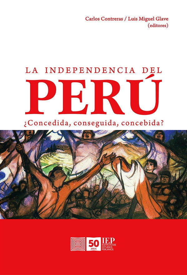 La Independencia del Perú: ¿Concedida, Conseguida, Concebida? | Glave, Contreras Carranza