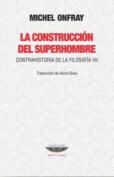 La construcción del superhombre. Contrahistoria de la filosofía VII | Michel Onfray