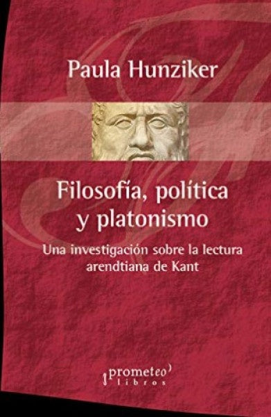 Filosofia, Politica Y Platonismo. Una Investigacion Sobre La Lectura Arendtiana De Kant | Paula Hunziker