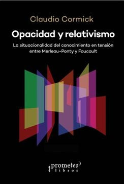 Opacidad Y Relativismo. La Situacionalidad Del Conocimiento En Tension: Merleau Ponty Y Foucault