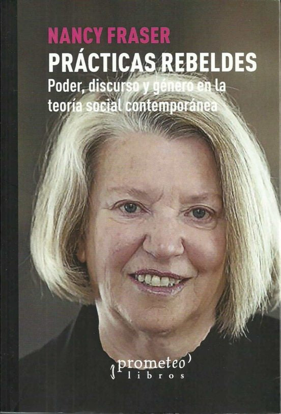 Practicas Rebeldes. Poder, Discurso Y Genero En La Teoria Social Contemporanea | Nancy Fraser