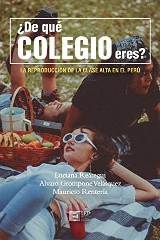 ¿De Que Colegio Eres? La Reproducción de la Clase Alta en el Perú | Grompone Velasquez, Reategui y otros