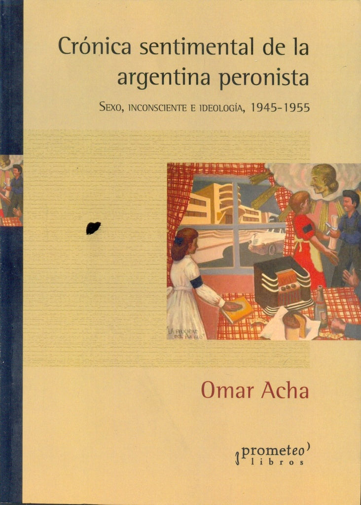 Cronica Sentimental De La Argentina Peronista; Sexo, Inconsciente E Ideologia | Omar Acha