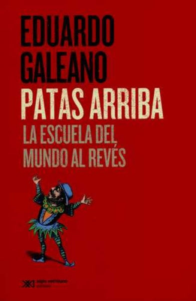 Patas Arriba. La Escuela Del Mundo Al Reves. | Eduardo Galeano