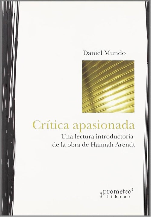 Critica Apasionada; Una Lectura Introductoria De La Obra De Hannah Arendt; | Daniel Mundo