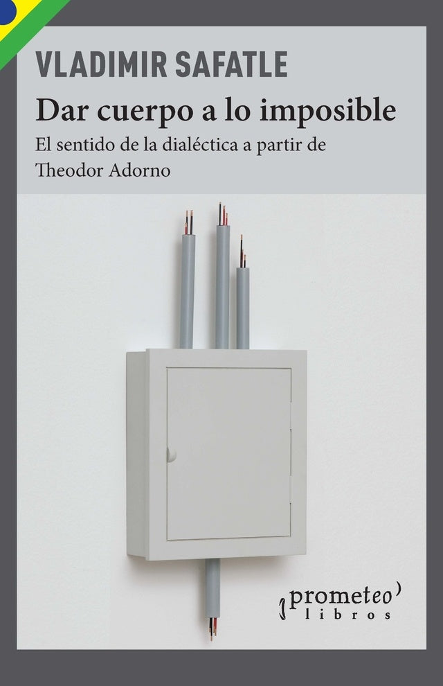 Dar Cuerpo A Lo Imposible. El Sentido De La Dialectica A Partir De Adorno | Vladimir Safatle