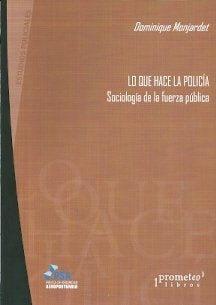Lo Que Hace La Policia; Sociologia De La Fuerza Publica | Dominique Monjardet