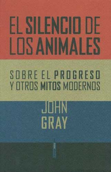 El silencio de los animales. Sobre el progreso y otros mitos modernos | John Gray