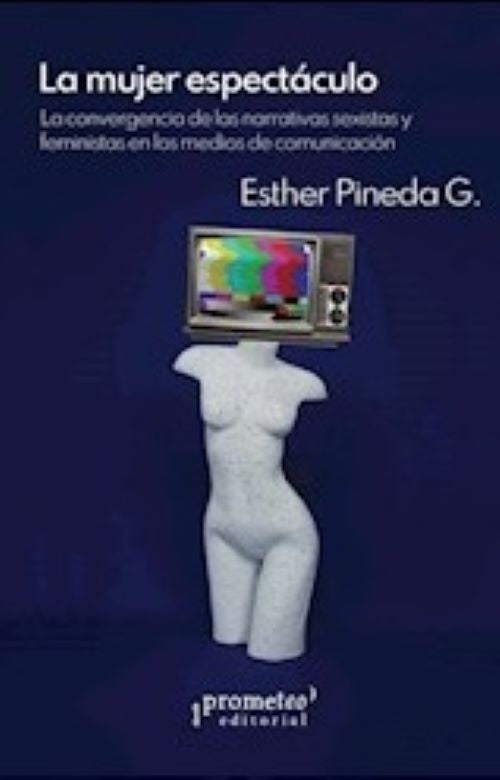 La mujer espectáculo; La convergencia de las narrativas sexistas y feministas en los medios de comun | EstherPineda G.