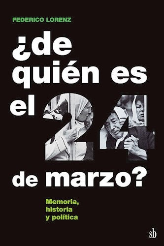 ¿de quién es el 24 de marzo? Memoria, historia y política | Federico Lorenz