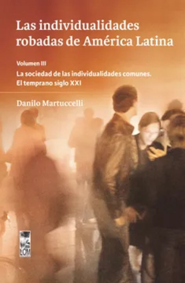 Las individualidades robadas de América Latina Vol III. La sociedad de las individualidades comunes | Danilo Martuccelli