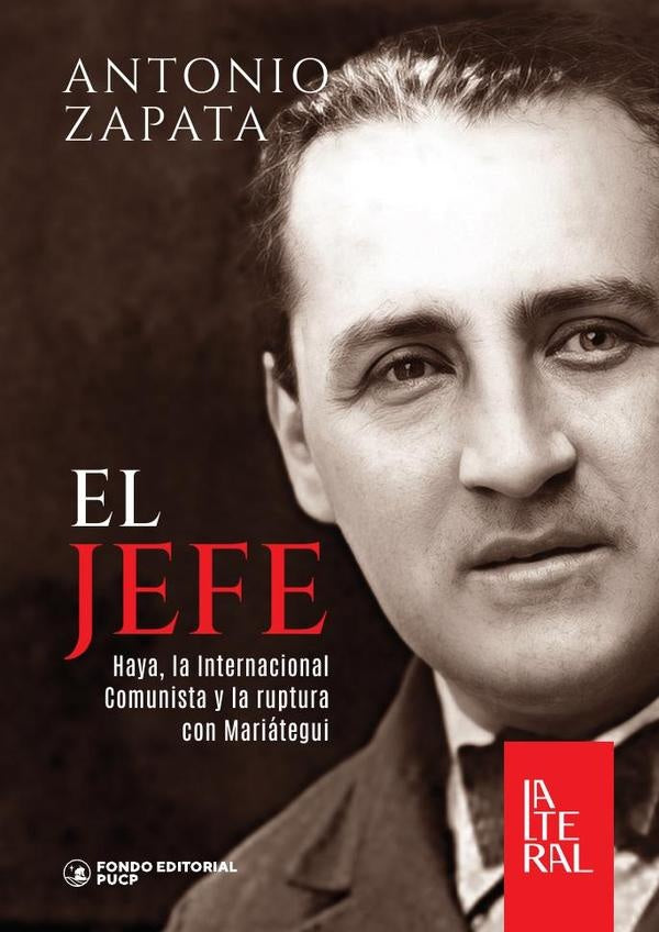 El jefe, haya, la internacional comunista y la ruptura con mariategui | Antonio Zapata