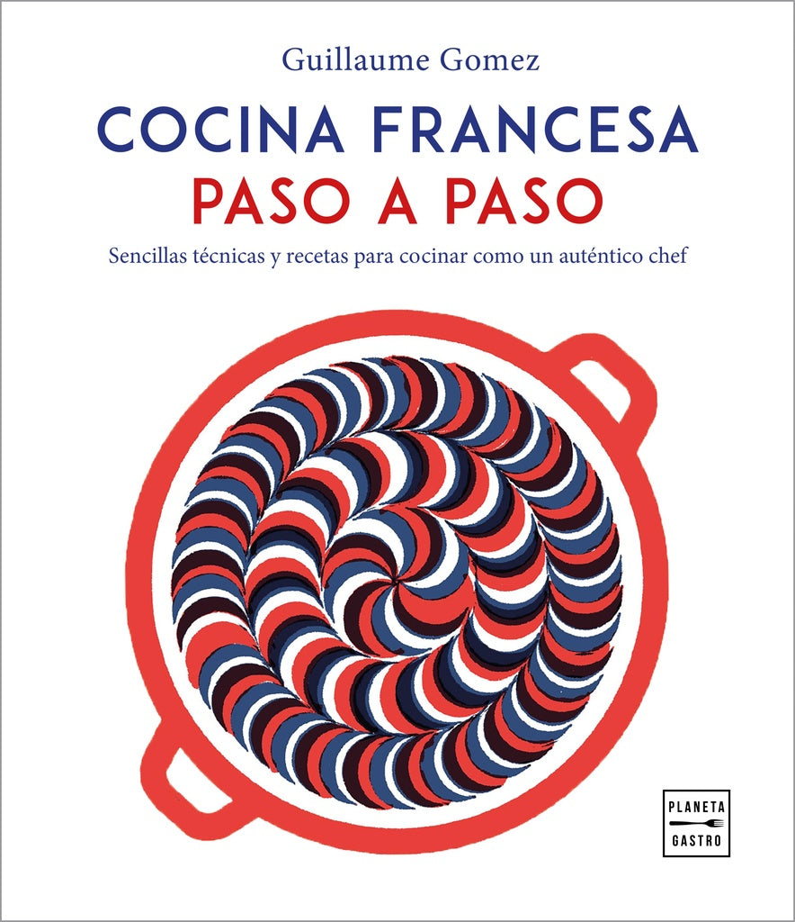 Cocina Francesa Paso a Paso: Sencillas Técnicas y Recetas para Cocinar como un Auténtico Chef | Guillaume Gómez