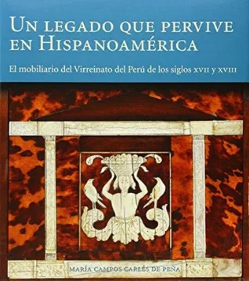 Un Legado que Pervive en Hispanoamérica: El Mobiliario del Virreinato del Perú de los Siglos XVII y  | Maria Campos Carlés de Peña
