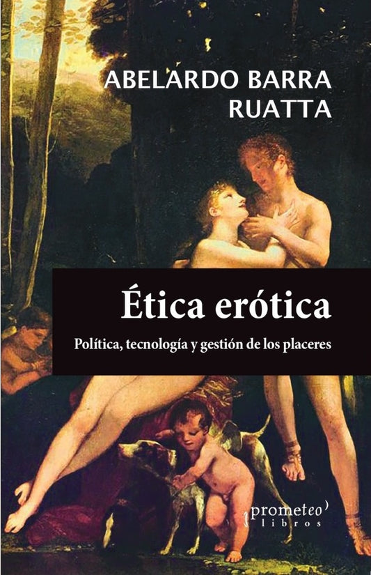 Etica Erotica. Politica, Tecnologia Y Gestion De Los Placeres | Abelardo Barra Ruata
