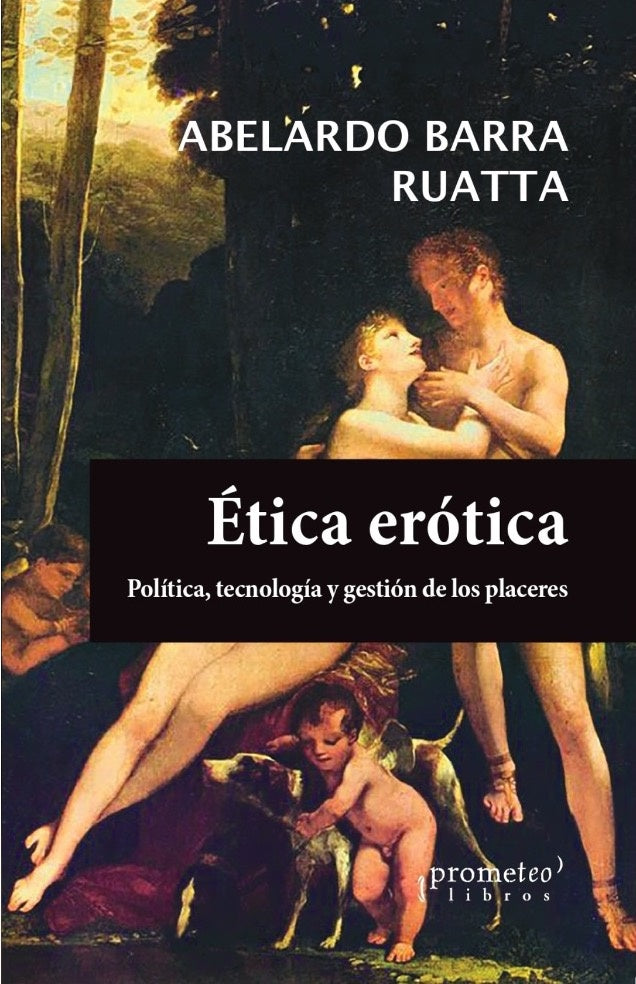 Ética erótica; Política, tecnología y gestión de los placeres | AbelardoBarra Ruata