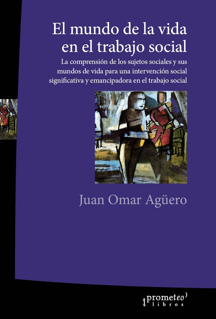 Mundo De La Vida En El Trabajo Social, El, La Comprension De Los Sujetos Sociales | Juan Omar Aguero