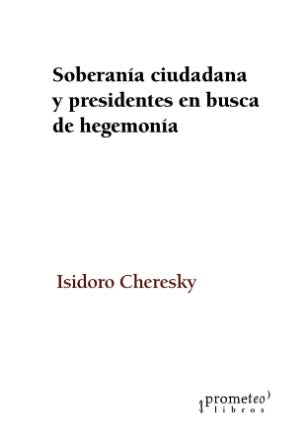 Soberania Ciudadana Y Presidentes En Busca De Hegemonia | Isidoro Cheresky