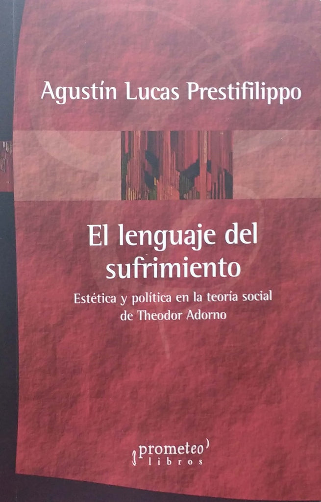 Lenguaje Del Sufrimiento, El. Estetica Y Politica En La Teroia Social De Adorno | Agustin Lucas Prestifilippo