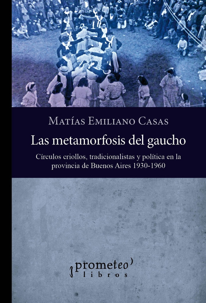 Metamorfosis Del Gaucho, Las. Circulos Criollos, Tradicionalistas Y Politica | Matias Emiliano Casas