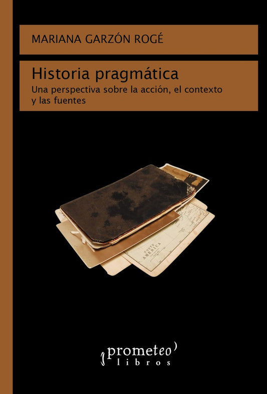 Historia Pragmatica. Una Perspectiva Sobre La Accion, El Contexto Y Las Fuentes | Mariana Garzon Roge