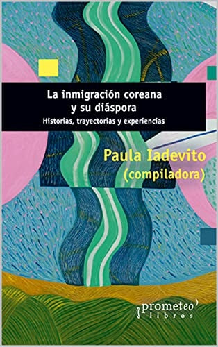 Inmigracion Coreana Y Su Diaspora, La. Historia, Trayectoria Y Experiencia | Paula Iadevito