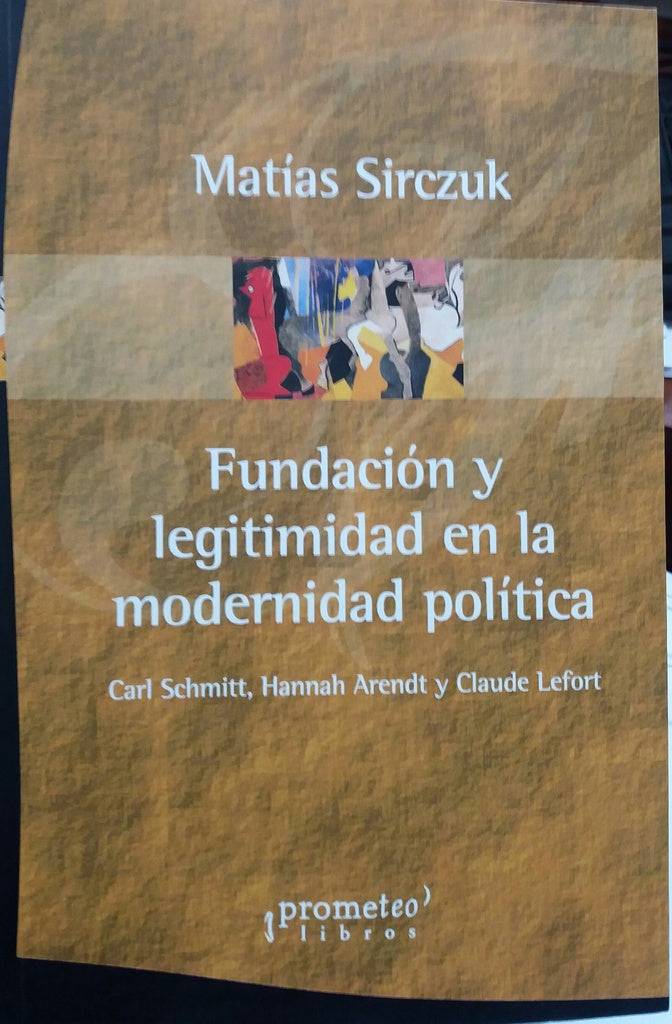 Fundacion Y Legitimidad En La Modernidad Politica. Schmitt, Arendt Y Lefort | Matias Sirczuk