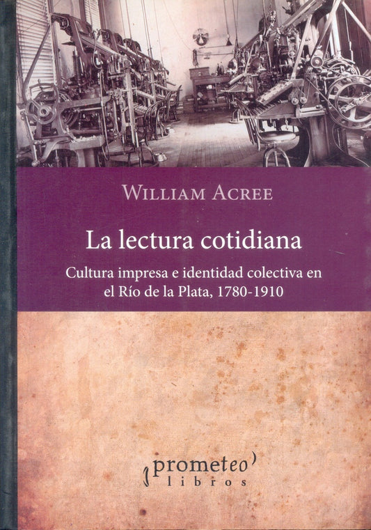 Lectura Cotidiana, La. Cultura Impresa E Identidad Colectiva En El Rio De La Plata | William Acree