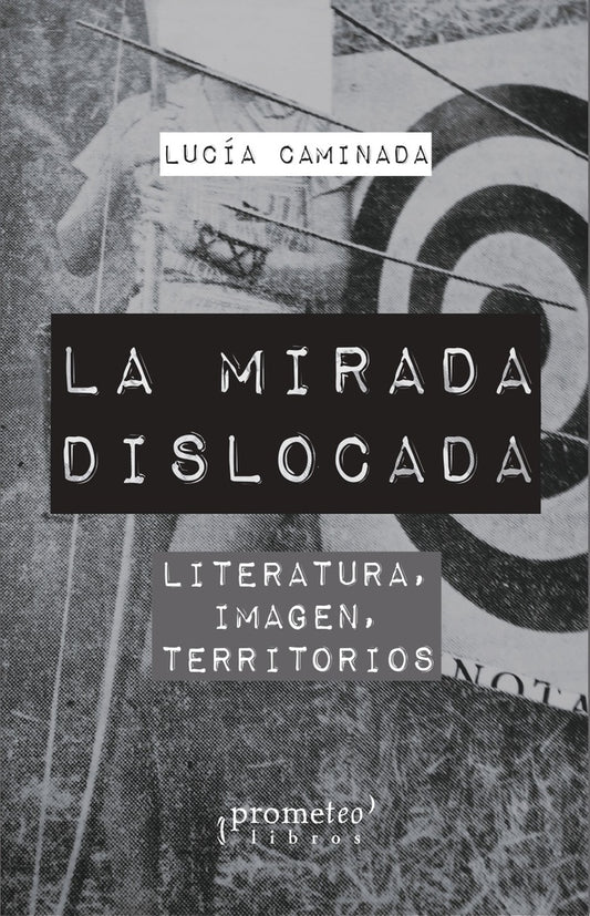 Mirada Dislocada, La. Literatura, Imagen, Territorios | Lucía Caminada