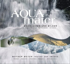 Agua Madre, Verdades e Imágenes: Andes, Amazonía, Centroamérica, Antártida; Mother Water, Thruths an | Alejandro Balaguer