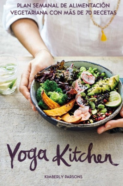 Yoga Kitchen: Plan Semanal de Alimentación Vegetariana con más de 70 Recetas | Kimberly Parsons