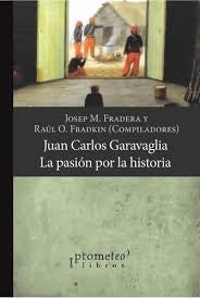 Juan Carlos Garavaglia. La Pasion Por La Historia | Raul / Fradera  Joseph Fradkin