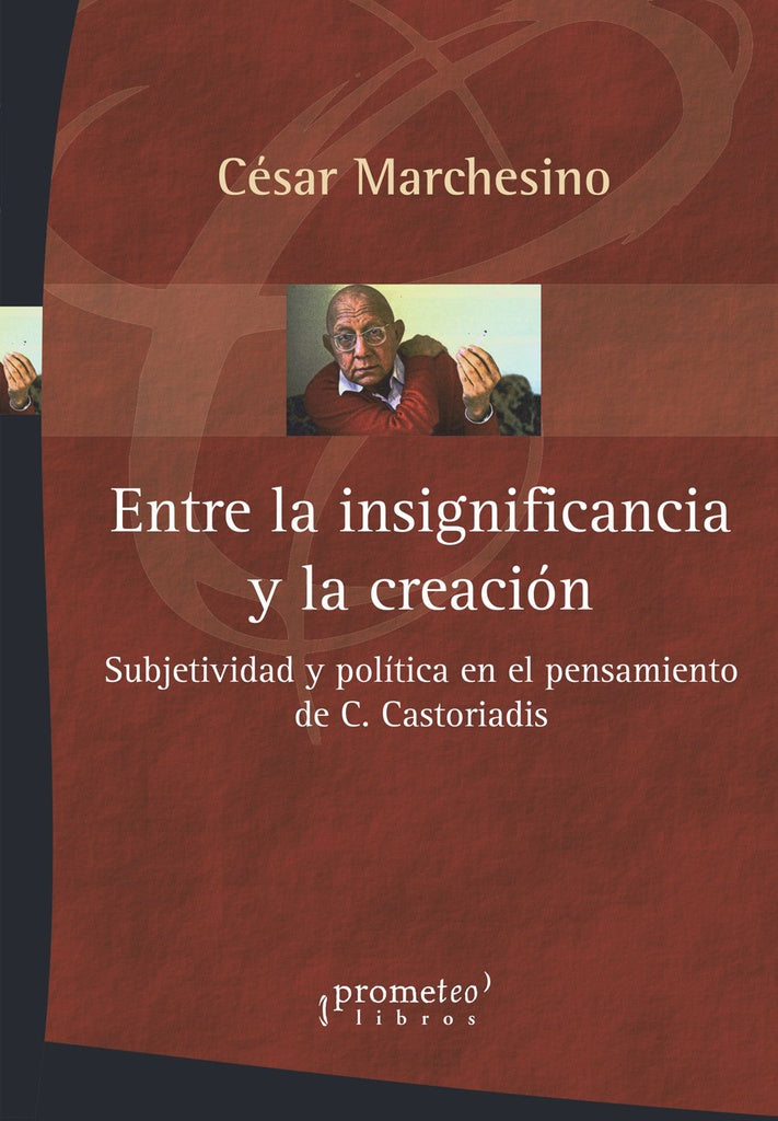 Entre La Insignificancia Y La Creacion. Subjetividad Y Politica En El Pensamiento De Castoriadis | César Marchesino