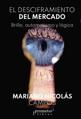 Desciframiento Del Mercado, El. Brillo, Automatismo Y Logica En Marx | Mariano Nicolas Campos