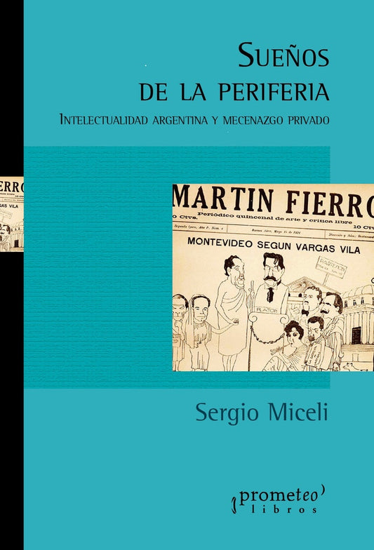 Sueños De Periferia. Intelectualidad Argentina Y Mecenazgo Privado | Sergio Miceli