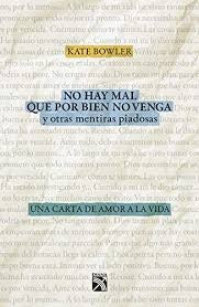 No Hay Mal que pos Bien Venga y Otras Mentiras Piadosas | Kate Bowler