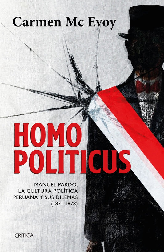 Homo Politicus: Manuel Pardo, La Cultura Política Peruana y Sus Dilemas (1871-1878) | Carmen McEvoy