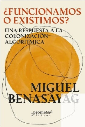 Funcionamos O Existimos?. Una Respuesta A La Colonizacion Algoritmica | Miguel Benasayag
