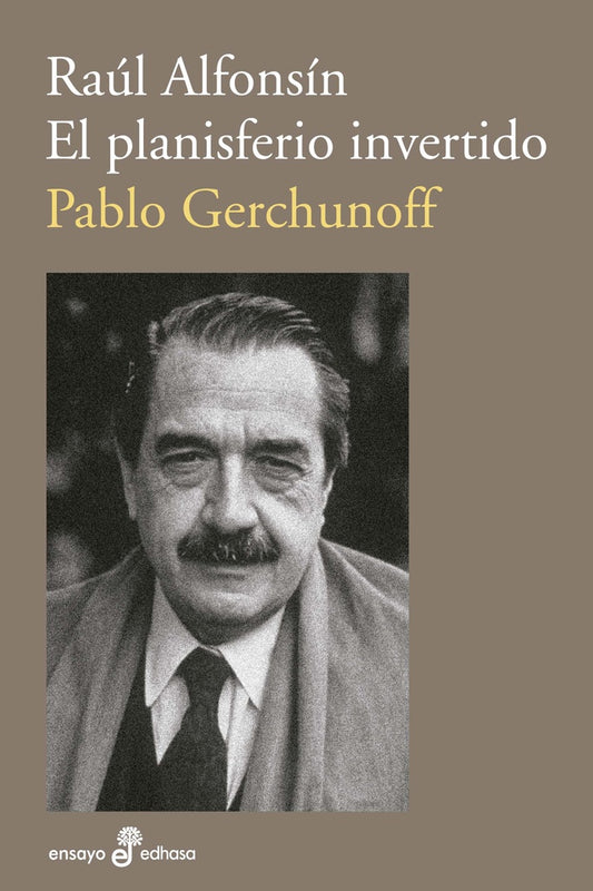 Raúl Alfonsín: El Planisferio Invertido | Pablo Gerchunoff