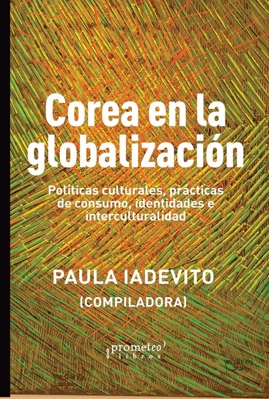 Corea En La Globalizacion. Politicas Culturales, Practicas De Consumo, Identidades E Interculturalid | PAULA MARINA IADEVITO