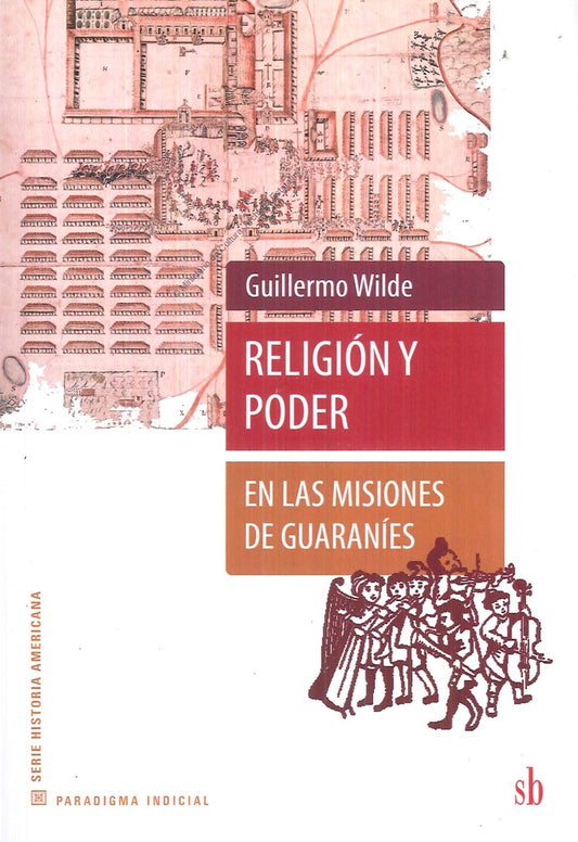 Religión y poder en las misiones de guaraníes | Guillermo Wilde
