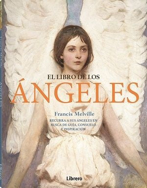 El Libro de los Ángeles: Recurra a sus Ángeles en Busca de Guía, Consuelo e Inspiración | Francis Melville