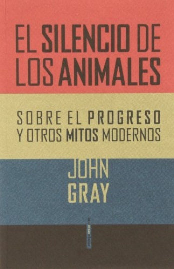 El silencio de  Animales. Sobre el Progreso y otros Mitos Modernos | John Gray