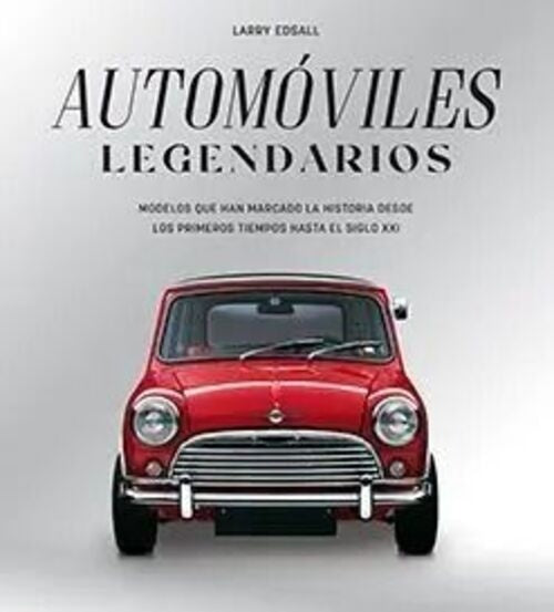Automoviles legendarios. Modelos que han marcado desde los primeros tiempos hasta el siglo XXI | Larry Edsall