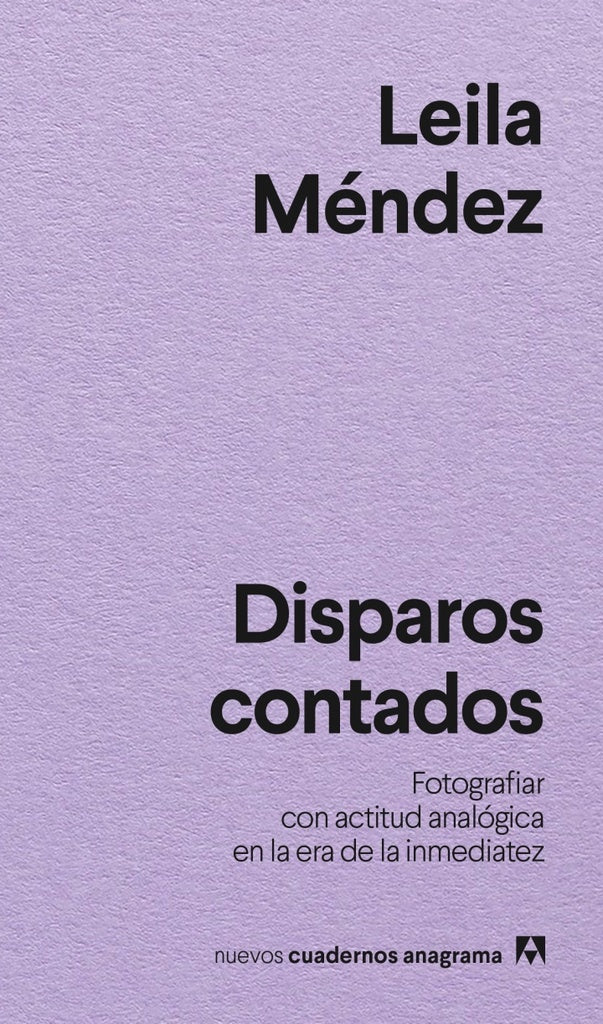 Disparos contados Fotografiar con actitud analógica en la era de la inmediatez | Leila Méndez
