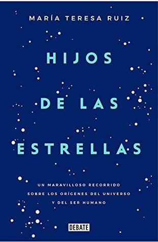 Hijos de las Estrellas: Un Maravilloso Recorrido Sobre los Orígenes del Universo y del Ser Humano | María Teresa Ruíz