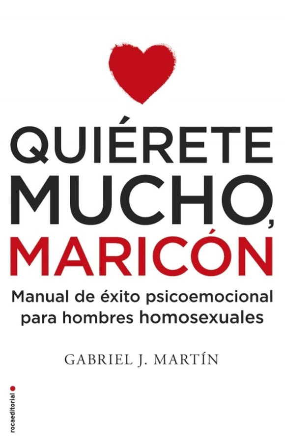 Quiérete Mucho, Maricón: Manual de Éxito Psicoemocional para Hombres Homosexuales | Gabriel José Martín