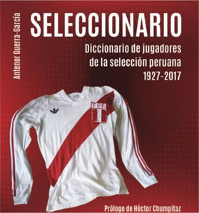 Seleccionario: Diccionario de Jugadores de la Selección Peruana 1927-2017 | Antenor Guerra-García Campos