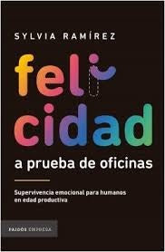 Felicidad a Prueba de Oficinas: Supervivencia Emocional para Humanos en Edad Productiva | Sylvia Ramírez